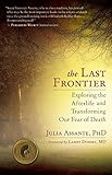 The Last Frontier: Exploring the Afterlife and Transforming Our Fear of Death by Julia Assante, M.D. Larry Dossey