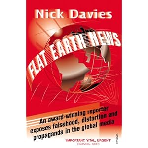 Flat Earth News: An Award-winning Reporter Exposes Falsehood, Distortion and Propagan