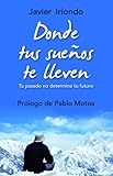 Donde tus sueños te lleven: Tu pasado no determina tu futuro Con prólogo de Pablo Motos (El Árbol de la Vida, Band 5) by Javier Iriondo Narvaiza