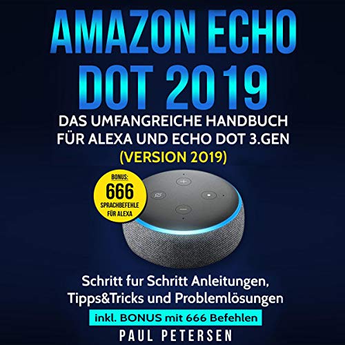 Amazon Echo Dot 2019: Das umfangreiche Handbuch für Alexa und Echo Dot 3.Gen. (Version 2019) - Schritt für Schritt Anleitungen, Tipps and Tricks und Problemlösungen. Inkl. Bonus mit 666 Befehlen