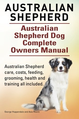 Australian Shepherd. Australian Shepherd Dog Complete Owners Manual. Australian Shepherd care, costs, feeding, grooming, health and training all included. by George Hoppendale (2015-03-31)