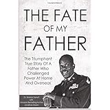 The Fate Of My Father: The Triumphant True Story Of A Father Who Challenged Power At Home And Overseas
