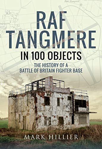 RAF Tangmere in 100 Objects: The History of a Battle of Britain Fighter Station: The History of a Battle of Britain Fighter Base