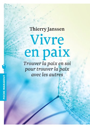 Vivre en paix: Trouver la paix en soi pour trouver la paix avec les autres Vivre en paix: Trouver la paix en soi pour trouver la paix avec les autres