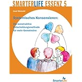 SmarterLife Essenz 5: Systemisches Konsensieren: Die konstruktive Entscheidungsmethode für mehr Gemeinsinn