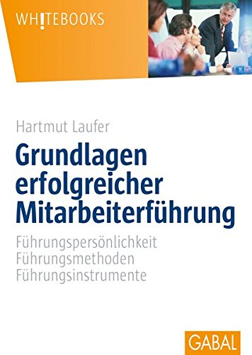 Download Grundlagen erfolgreicher Mitarbeiterführung: Führungspersönlichkeit, Führungsmethoden, Führungsinstrumente (Whitebooks)