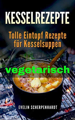 Download Kesselrezepte vegetarisch: tolle Eintopf Rezepte für vegetarische Kesselsuppen Download Kesselrezepte vegetarisch: tolle Eintopf Rezepte für vegetarische Kesselsuppen