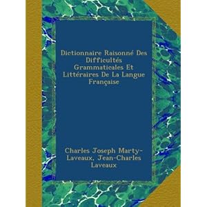 Dictionnaire Raisonné Des Difficultés Grammaticales Et Littéraires De La Langue Française