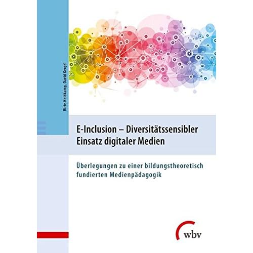 E-Inclusion - Diversitätssensibler Einsatz digitaler Medien: Überlegungen zu einer bildungstheoretisch fundierten Medienpädagogik