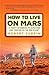 Produktbild How to Live on Mars: A Trusty Guidebook to Surviving and Thriving on the Red Planet