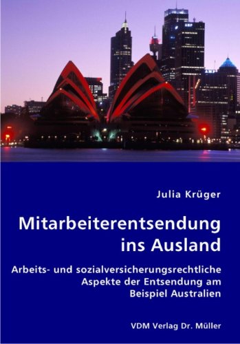 Mitarbeiterentsendung ins Ausland: Arbeits- und sozialversicherungsrechtliche Aspekte der Entsendung am Beispiel Australien