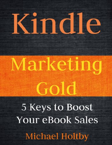 Download Kindle Marketing Gold: 5 Keys to Boost Your eBook Sales