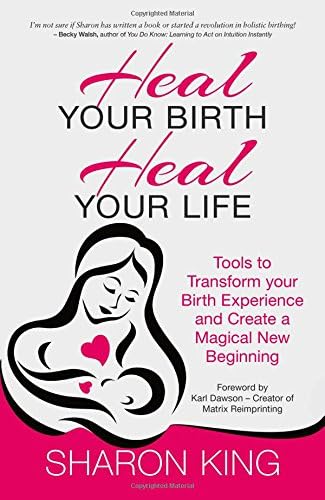 Heal Your Birth, Heal Your Life: Tools to Transform Your Birth Experience and Create a Magical New Beginning