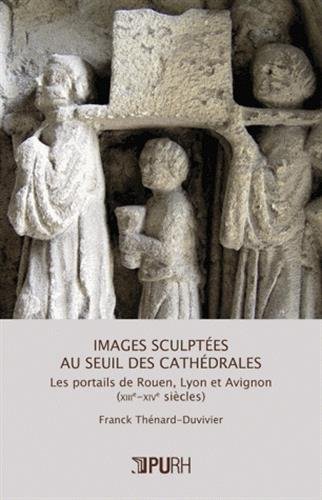Télécharger Images sculptees au seuil des cathedrales. les portails de rouen, lyo n et avignon (xiiie-xive siecl Livre PDF Gratuit