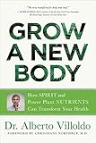 Grow a New Body: How Spirit and Power Plant Nutrients Can Transform Your Health by
