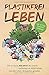Plastikfrei leben: Wie du durch Zero Waste die Umwelt nachhaltig von Abfall befreist und dein Leben ökologischer gestaltest - inkl. 30 Tage Plastikfrei Challenge by Plastik Held