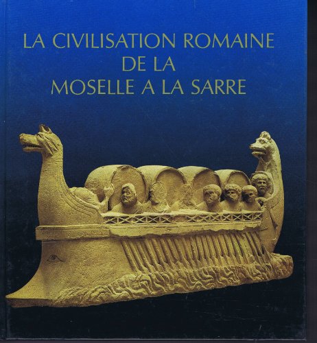 La civilisation romaine de la Moselle à la Sarre Vestiges romains en Lorraine au Luxembourg dans la région de Trèves et en Sarre