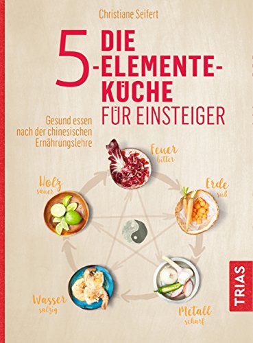 Die 5-Elemente-Küche für Einsteiger: Gesund essen nach der chinesischen Ernährungslehre Die 5-Elemente-Küche für Einsteiger: Gesund essen nach der chinesischen Ernährungslehre