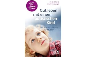 Gut leben mit einem autistischen Kind (Fachratgeber Klett-Cotta, Bd.): Das Resilienz-Buch für Mütter (Fachratgeber Klett-Cotta: Hilfe aus eigener Kraft)