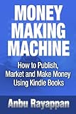 Money Making Machine - How To Publish, Market and Make Money Using Kindle Books (English Edition) by 