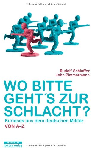 Download Wo bitte geht's zur Schlacht? Kurioses aus dem deutschen Militär von A-Z Download Wo bitte geht's zur Schlacht? Kurioses aus dem deutschen Militär von A-Z