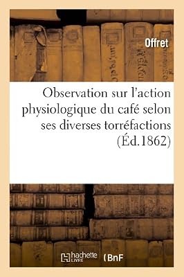 Observation sur l'action physiologique du café selon ses diverses torréfactions