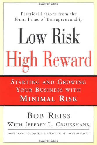 Low Risk, High Reward: Starting and Growing A Business with Minimal Risk: Starting and Growing a Business with Minimal Personal Risk