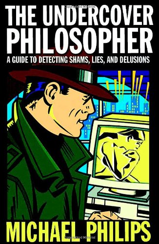 The Undercover Philosopher: A Guide to Detecting Shams, Lies and Delusions