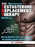 The Definitive Testosterone Replacement Therapy MANual: How to Optimize Your Testosterone for Lifelong Health and Happiness (English Edition) by