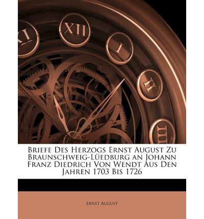 Briefe Des Herzogs Ernst August Zu Braunschweig-Luedburg an Johann Franz Diedrich Von Wendt Aus Den Jahren 1703 Bis 1726 (Paperback)(German) - Common