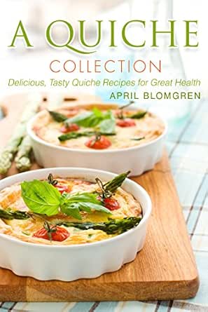 A Quiche Collection Delicious Tasty Quiche Recipes For Great