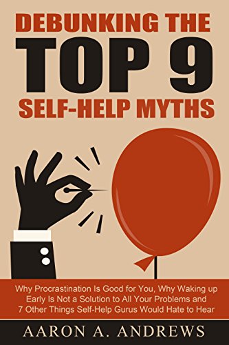 Debunking the Top 9 Self-Help Myths: Why Procrastination Is Good for You, Why Waking up Early Is Not a Solution to All Your Problems and 7 Other Things ... Gurus Would Hate to Hear (English Edition)