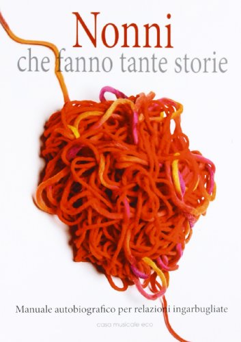 Nonni che fanno tante storie. Manuale autobiografico per relazioni ingarbugliate