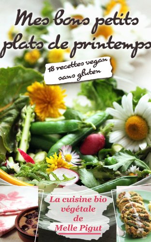 Download Mes Bons Petits Plats de Printemps: 18 recettes vegan sans gluten (La Cuisine Bio Végétale de Melle Pigut t. 2) Download Mes Bons Petits Plats de Printemps: 18 recettes vegan sans gluten (La Cuisine Bio Végétale de Melle Pigut t. 2)