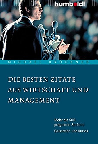 Die besten Zitate aus Wirtschaft und Management. Mehr als 500 prägnante Sprüche. Geistreich und kurios