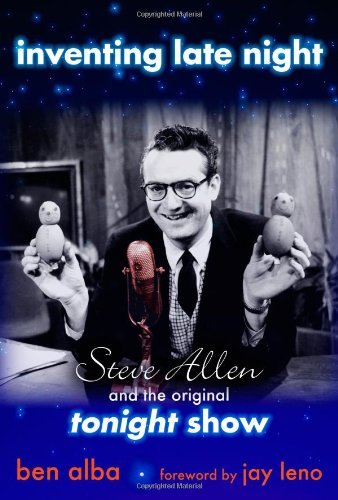 Inventing Late Night: Steve Allen And the Original Tonight Show: Steve Allen and the Original "Tonig