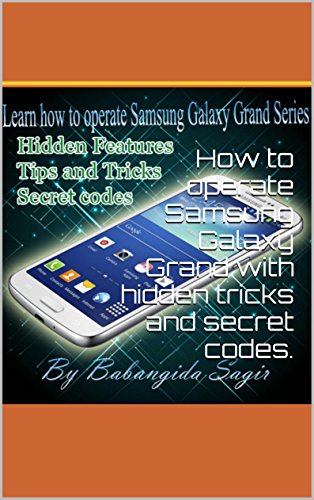 How to operate Samsung Galaxy Grand with hidden tricks and secret codes. (English Edition) How to operate Samsung Galaxy Grand with hidden tricks and secret codes. (English Edition)