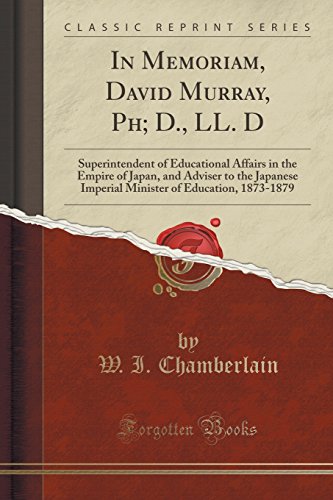 In Memoriam, David Murray, Ph; D., LL. D: Superintendent of Educational Affairs in the Empire of Japan, and Adviser to the Japanese Imperial Minister of Education, 1873-1879 (Classic Reprint)