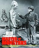 Eiji Tsuburaya: Master of Monsters: Defending the Earth With Ultraman, Godzilla, and Friends in the Golden Age of Japanese Science Fiction Film by
