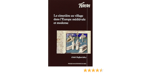 Amazon Fr Le Cimetiere Au Village Dans L Europe Medievale Et Moderne Actes Des Xxxves Journees Internationales D Histoire De L Abbaye De Flaran 11 Et 12 Octobre 2013 Treffort Cecile Livres