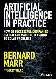 Artificial Intelligence in Practice: How 50 Successful Companies Used AI and Machine Learning to Solve Problems by