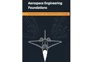 Aerospace Engineering Foundations – Astrodynamics and Space Mission Design: Orbits, Maneuvers, Trajectories, and Low‑Thrust Optimization — With 500+ Practice Problems