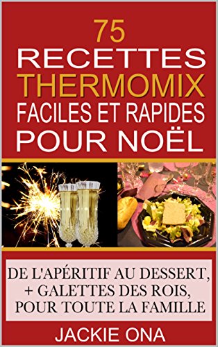 Download 75 Recettes Thermomix Faciles et Rapides Pour Noel: De l'apéritif au dessert, + galettes des rois, pour toute la familles