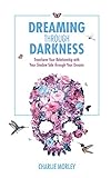 Dreaming through Darkness: Shine Light Into The Shadow To Live The Life Of Your Dreams by 