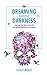 Dreaming through Darkness: Shine Light Into The Shadow To Live The Life Of Your Dreams by 