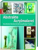 Abstrakte Acrylmalerei: Das ultimative Ideenbuch mit über...