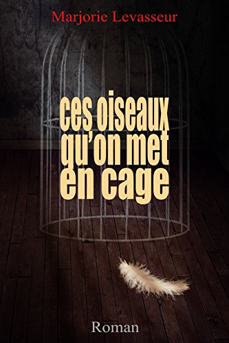 Ces oiseaux qu'on met en cage par [Levasseur, Marjorie]