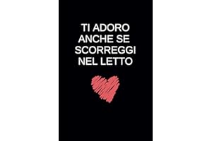 Ti adoro anche se scorreggi nel letto: Per dire Ti Amo in modo originale a San Valentino, Anniversario, Compleanno, Natale.