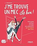 J'me trouve un mec, le bon !: Petit guide pratique à l'usage des célibataires qui ne veulent plus l'être !