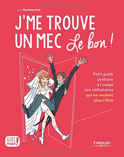 Télécharger J'me trouve un mec, le bon !: Petit guide pratique à l'usage des célibataires qui ne veulent plus l'être ! PDF Ebook En Ligne